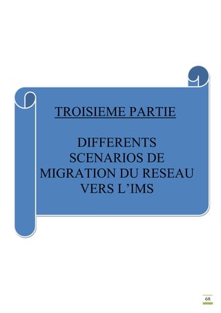 68
TROISIEME PARTIE
DIFFERENTS
SCENARIOS DE
MIGRATION DU RESEAU
VERS L’IMS
 