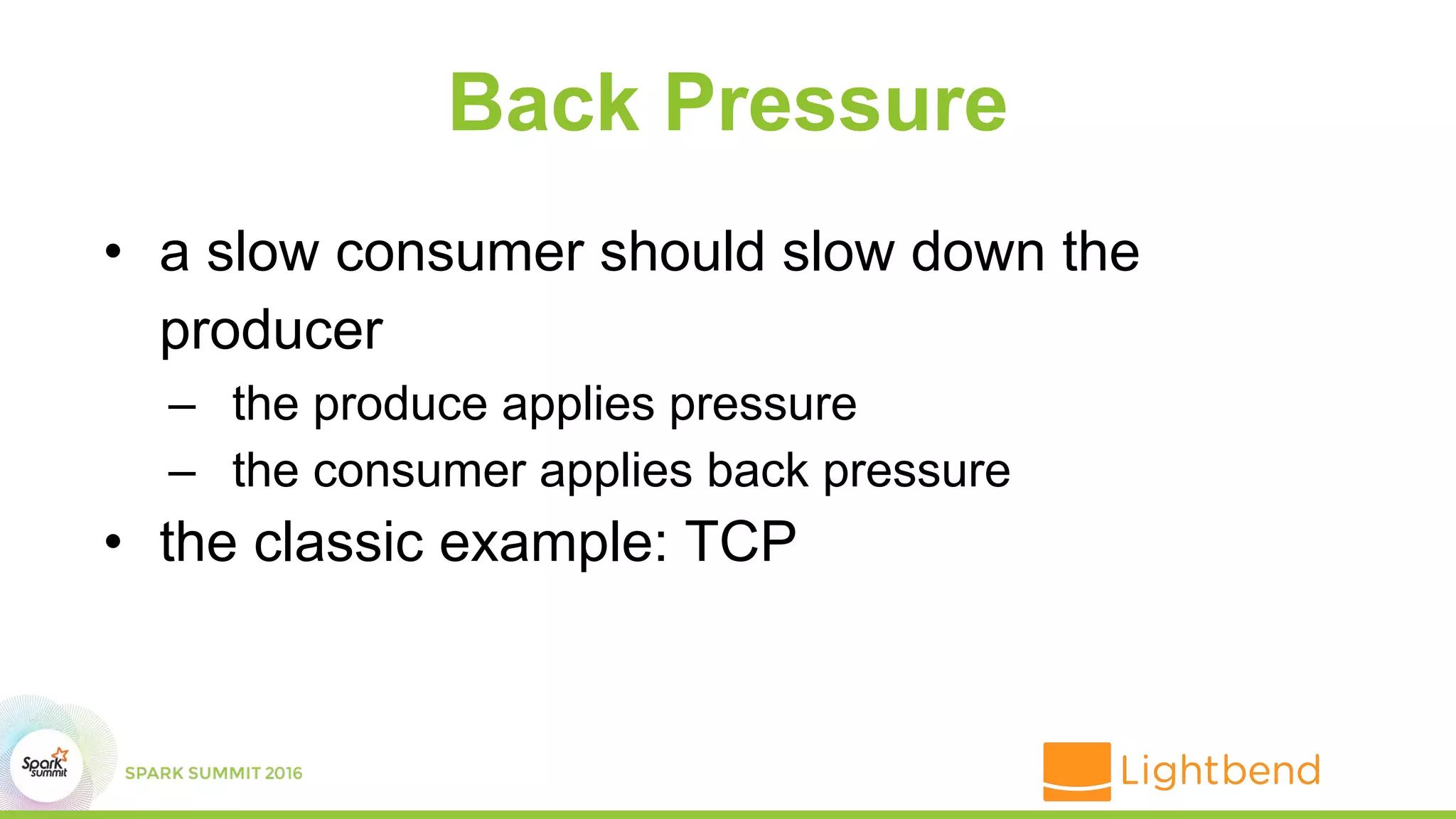 Back Pressure
• a slow consumer should slow down the
producer
– the produce applies pressure
– the consumer applies back pressure
• the classic example: TCP
 