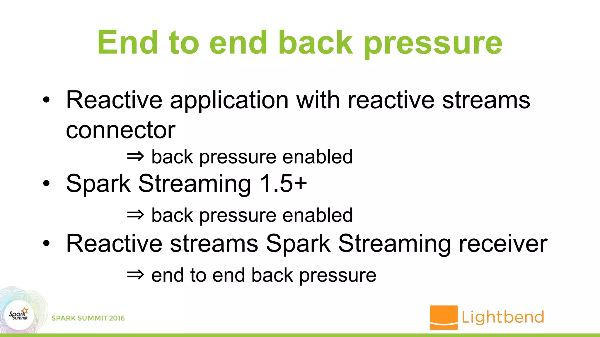 End to end back pressure
• Reactive application with reactive streams
connector
⇒ back pressure enabled
• Spark Streaming 1.5+
⇒ back pressure enabled
• Reactive streams Spark Streaming receiver
⇒ end to end back pressure
 