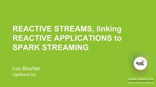 REACTIVE STREAMS, linking
REACTIVE APPLICATIONS to
SPARK STREAMING
Luc Bourlier
Lightbend Inc.
 