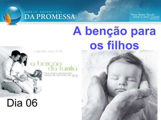 A benção para
os filhos
Dia 06
 