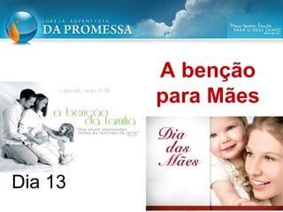 A benção
para Mães
Dia 13
 