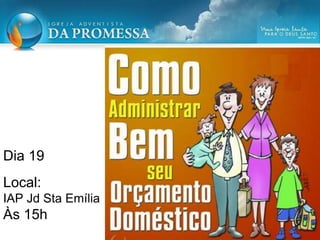 Dia 19
Local:
IAP Jd Sta Emília
Às 15h
 