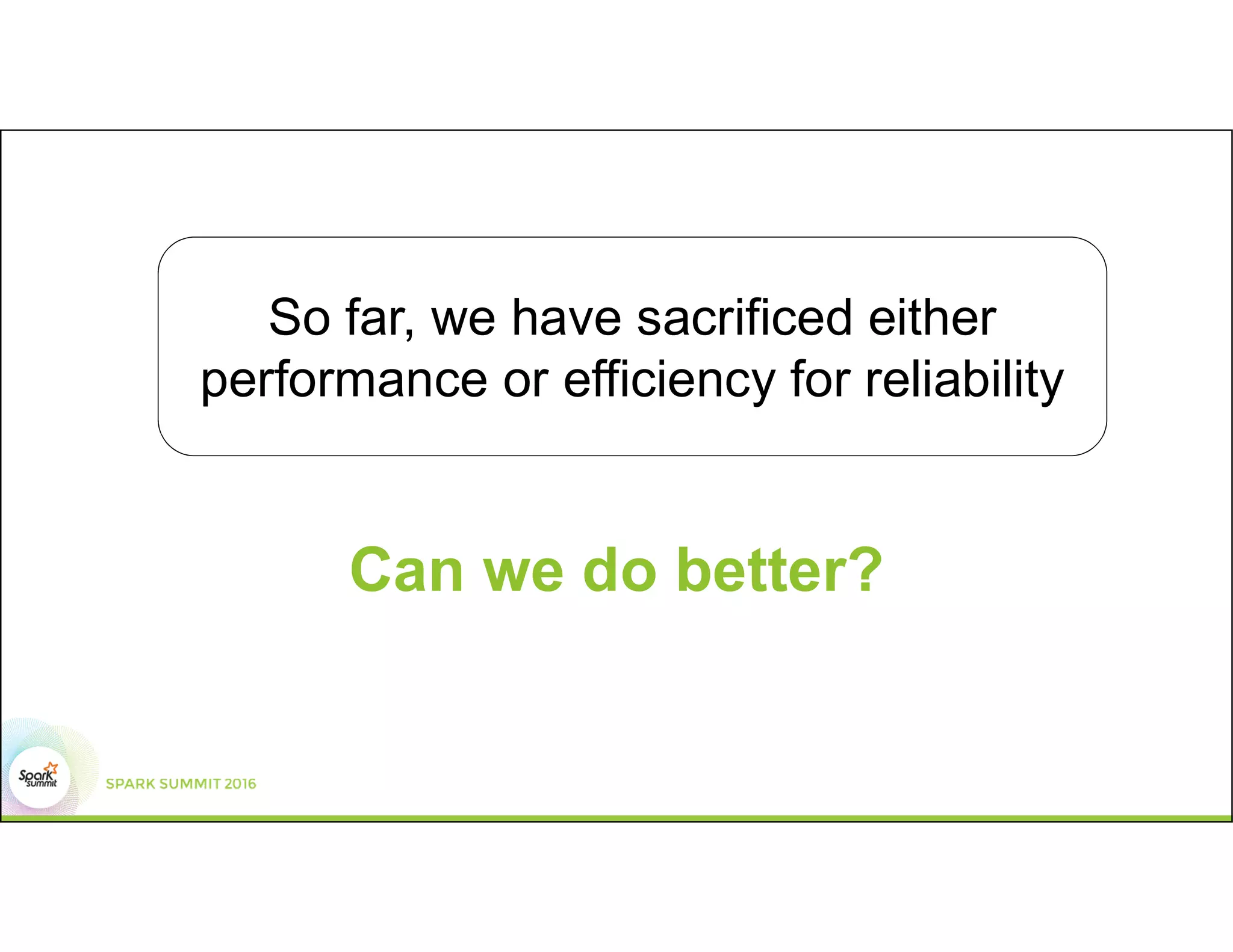 Can we do better?
So far, we have sacrificed either
performance or efficiency for reliability
 