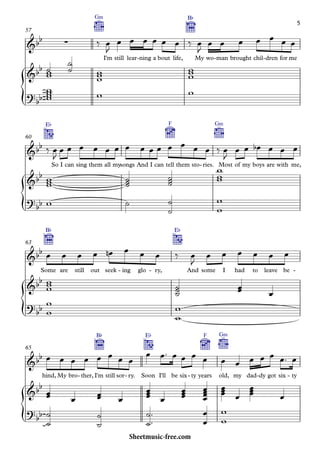 {
{
{
{
G‹
I'm still lear ning- a bout life,
B¨
My wo man- brought chil dren- for me
57
E¨
So I can sing them all mysongs And I can tell
F
them sto ries.-
G‹
Most of my boys are with me,
60
Some
B¨
are still out seek ing- glo ry,-
E¨
And some I had to leave be -
63
hind, My bro ther,- I'm
B¨
still sor ry.- Soon
E¨
I'll be six ty- years
F
old,
G‹
my dad dy- got six ty-
65
&bb ∑
&bb
?bb
&bb
&bb
?
bb
&bb
&bb
?
bb
&bb
&bb
?bb
‰ œ
J
œ œ œ œ œ œ ‰ œ
J
œ œ œ œ œ œ œ
˙ww ˙
˙
www www
wwww w w
‰ œ
J
œ œ œ œ œ œ œ œ œ œ œ œ œ œ ‰ œ
J
œ œ œb œ œ œ
www
˙˙˙ ˙˙˙
w
ww
w ˙
˙
˙
w
w
œ œ œ œ œn œ œ œ ‰ œ
J
œ œ œ œ œ œ
www
˙˙˙ œœ
œ
w
w
w
w
œ œ œ œ œ œ œ œ
œ œ™ œ œ œ œ œ œ œ œ œ œ™ œ
œœ
œ œœ
œ œœœ
œ œœœ
œœœœ œœœ œ
œœœ œ
˙
˙
˙
˙
˙
˙
™
™
œ
œ
w
w
5
Sheetmusic-free.com
 