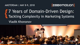 7 Years of Domain-Driven Design:
Tackling Complexity in Marketing Systems
Vladik Khononov
AMSTERDAM | MAY 8-9, 2018
 