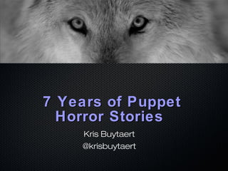 7 Years of Puppet 
Horror Stories 
Kris Buytaert 
@krisbuytaert 
 