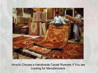 How to Choose a Handmade Carpet Runners If You are 
Looking for Manufacturers 
 