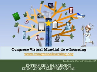 Licda. Ana Maria Fernández P. 
ENFERMERIA B-LEARNING 
EDUCACION SEMI-PRESENCIAL 
 