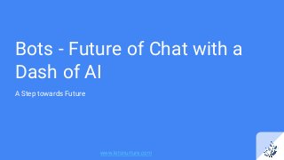 Bots - Future of Chat with a
Dash of AI
A Step towards Future
www.letsnurture.com
 