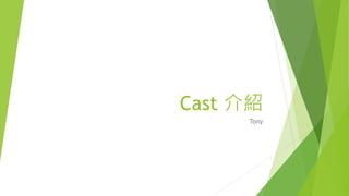 Cast 介紹
Tony
 