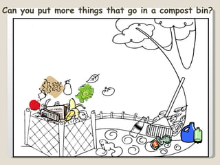 Can you put more things that go in a compost bin? 