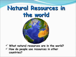 Natural Resources in the world ,[object Object],[object Object],[object Object]