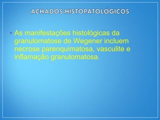 • As manifestações histológicas da
granulomatose de Wegener incluem
necrose parenquimatosa, vasculite e
inflamação granulomatosa.
 