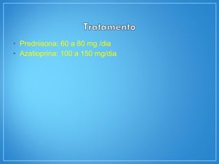 • Prednisona: 60 a 80 mg /dia
• Azatioprina: 100 a 150 mg/dia
 