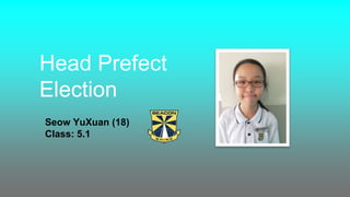 Head Prefect
Election
Seow YuXuan (18)
Class: 5.1
 