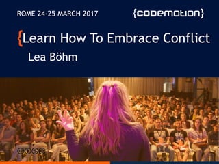 Learn How To Embrace Conflict
Lea Böhm
ROME 24-25 MARCH 2017
 