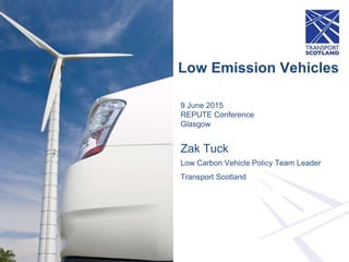 Low Emission Vehicles
9 June 2015
REPUTE Conference
Glasgow
Zak Tuck
Low Carbon Vehicle Policy Team Leader
Transport Scotland
 