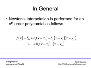 Interpolation
Mohammad Tawfik
#WikiCourses
http://WikiCourses.WikiSpaces.com
In General
• Newton’s Interpolation is performed for an
nth order polynomial as follows
( ) ( ) ( )( )
( ) ( )nn xxxxb
xxxxbxxbbxf
−−++
−−+−+=
...... 1
212110
 