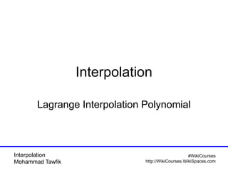 Interpolation
Mohammad Tawfik
#WikiCourses
http://WikiCourses.WikiSpaces.com
Interpolation
Lagrange Interpolation Polynomial
 