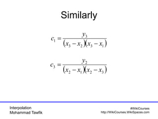 Interpolation
Mohammad Tawfik
#WikiCourses
http://WikiCourses.WikiSpaces.com
Similarly
( )( )1323
3
1
xxxx
y
c
−−
=
( )( )3212
2
3
xxxx
y
c
−−
=
 
