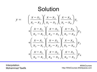 Interpolation
Mohammad Tawfik
#WikiCourses
http://WikiCourses.WikiSpaces.com
Solution
4
34
3
24
2
14
1
3
43
4
23
2
13
1
2
42
4
32
3
12
1
1
41
4
31
3
21
2
y
xx
xx
xx
xx
xx
xx
y
xx
xx
xx
xx
xx
xx
y
xx
xx
xx
xx
xx
xx
y
xx
xx
xx
xx
xx
xx
y






−
−






−
−






−
−
+






−
−






−
−






−
−
+






−
−






−
−






−
−
+






−
−






−
−






−
−
=
 