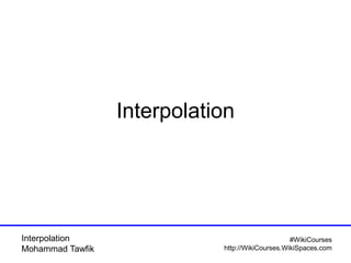 Interpolation
Mohammad Tawfik
#WikiCourses
http://WikiCourses.WikiSpaces.com
Interpolation
 
