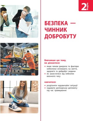Вивчивши цю тему,
ви дізнаєтеся:
 яким чином джерела та фактори
небезпеки впливають на життя,
здоров’я та добробут людини
 як захиститися від небезпек
воєнного часу
навчитеся:
 розрізняти надзвичайні ситуації
 надавати долікарську допомогу
під час травмування
БЕЗПЕКА —
ЧИННИК
ДОБРОБУТУ
модуль
2
 