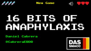 New Game
16 BITS OF
ANAPHYLAXIS
Daniel Cabrera
@CabreraERDR
 