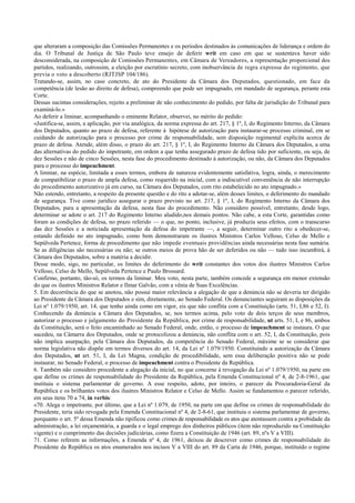 que alteraram a composição das Comissões Permanentes e os períodos destinados às comunicações de liderança e ordem do
dia. O Tribunal de Justiça de São Paulo teve ensejo de deferir writ em caso em que se sustentava haver sido
desconsiderada, na composição de Comissões Permanentes, em Câmara de Vereadores, a representação proporcional dos
partidos, realizando, outrossim, a eleição por escrutínio secreto, com inobservância de regra expressa do regimento, que
previa o voto a descoberto (RJTJSP 104/186).
Tratando-se, assim, no caso concreto, de ato do Presidente da Câmara dos Deputados, questionado, em face da
competência (de lesão ao direito de defesa), compreendo que pode ser impugnado, em mandado de segurança, perante esta
Corte.
Dessas sucintas considerações, rejeito a preliminar de não conhecimento do pedido, por falta de jurisdição do Tribunal para
examiná-lo.»
Ao deferir a liminar, acompanhando o eminente Relator, observei, no mérito do pedido:
«Justifica-se, assim, a aplicação, por via analógica, da norma expressa do art. 217, § 1º, I, do Regimento Interno, da Câmara
dos Deputados, quanto ao prazo de defesa, referente à hipótese de autorização para instaurar-se processo criminal, em se
cuidando de autorização para o processo por crime de responsabilidade, sem disposição regimental explícita acerca de
prazo de defesa. Atende, além disso, o prazo do art. 217, § 1º, I, do Regimento Interno da Câmara dos Deputados, a uma
das alternativas do pedido do impetrante, em ordem a que tenha assegurado prazo de defesa tido por suficiente, ou seja, de
dez Sessões e não de cinco Sessões, nesta fase do procedimento destinado à autorização, ou não, da Câmara dos Deputados
para o processo do impeachment.
A liminar, na espécie, limitada a esses termos, embora de natureza evidentemente satisfativa, logra, ainda, o merecimento
de compatibilizar o prazo de ampla defesa, como requerido na inicial, com a indiscutível conveniência de não interrupção
do procedimento autorizativo já em curso, na Câmara dos Deputados, com rito estabelecido no ato impugnado.»
Não estendo, entretanto, a respeito da presente questão e do rito a adotar-se, além desses limites, o deferimento do mandado
de segurança. Tive como jurídico assegurar o prazo previsto no art. 217, § 1º, I, do Regimento Interno da Câmara dos
Deputados, para a apresentação da defesa, nesta fase do procedimento. Não considero possível, entretanto, desde logo,
determinar se adote o art. 217 do Regimento Interno aludido,nos demais pontos. Não cabe, a esta Corte, garantidas como
foram as condições de defesa, no prazo referido — o que, no ponto, inclusive, já produziu seus efeitos, com o transcurso
das dez Sessões e a noticiada apresentação da defesa do impetrante —, a seguir, determinar outro rito a obedecer-se,
estando definido no ato impugnado, como bem demonstraram os ilustres Ministros Carlos Velloso, Celso de Mello e
Sepúlveda Pertence, forma de procedimento que não impede eventuais providências ainda necessárias nesta fase sumária.
Se as diligências são necessárias ou não; se outros meios de prova hão de ser deferidos ou não — tudo isso incumbirá, à
Câmara dos Deputados, sobre a matéria a decidir.
Desse modo, sigo, no particular, os limites do deferimento do writ constantes dos votos dos ilustres Ministros Carlos
Velloso, Celso de Mello, Sepúlveda Pertence e Paulo Brossard.
Confirmo, portanto, tão-só, os termos da liminar. Meu voto, nesta parte, também concede a segurança em menor extensão
do que os ilustres Ministros Relator e Ilmar Galvão, com a vênia de Suas Excelências.
5. Em decorrência do que se anotou, não possui maior relevância a alegação de que a denúncia não se deveria ter dirigido
ao Presidente da Câmara dos Deputados e sim, diretamente, ao Senado Federal. Os denunciantes seguiram as disposições da
Lei nº 1.079/1950, art. 14, que tenho ainda como em vigor, eis que não conflita com a Constituição (arts. 51, I,86 e 52, I).
Conhecendo da denúncia a Câmara dos Deputados, se, nos termos acima, pelo voto de dois terços de seus membros,
autorizar o processo e julgamento do Presidente da República, por crime de responsabilidade, ut arts. 51, I, e 86, ambos
da Constituição, será o feito encaminhado ao Senado Federal, onde, então, o processo de impeachment se instaura. O que
sucedeu, na Câmarra dos Deputados, onde se protocolizou a denúncia, não conflita com o art. 52, I, da Constituição, pois
não implica usurpação, pela Câmara dos Deputados, da competência do Senado Federal, máxime se se considerar que
norma legislativa não dispõe em termos diversos do art. 14, da Lei nº 1.079/1950. Constituindo a autorização da Câmara
dos Deputados, ut art. 51, I, da Lei Magna, condição de procedibilidade, sem essa deliberação positiva não se pode
instaurar, no Senado Federal, o processo de impeachment contra o Presidente da República.
6. Também não considero procedente a alegação da inicial, no que concerne à revogação da Lei nº 1.079/1950, na parte em
que define os crimes de responsabilidade do Presidente da República, pela Emenda Constitucional nº 4, de 2-8-1961, que
instituiu o sistema parlamentar de governo. A esse respeito, adoto, por inteiro, o parecer da Procuradoria-Geral da
República e os brilhantes votos dos ilustres Ministros Relator e Celso de Mello. Assim se fundamentou o parecer referido,
em seus itens 70 a 74, in verbis:
«70. Alega o impetrante, por último, que a Lei nº 1.079, de 1950, na parte em que define os crimes de responsabilidade do
Presidente, teria sido revogada pela Emenda Constitucional nº 4, de 2-8-61, que instituiu o sistema parlamentar de governo,
porquanto o art. 5º dessa Emenda não tipificou como crimes de responsabilidade os atos que atentassem contra a probidade da
administração, a lei orçamentária, a guarda e o legal emprego dos dinheiros públicos (item não reproduzido na Constituição
vigente) e o cumprimento das decisões judiciárias, como fizera a Constituição de 1946 (art. 89, nºs V a VIII).
71. Como referem as informações, a Emenda nº 4, de 1961, deixou de descrever como crimes de responsabilidade do
Presidente da República os atos enumerados nos incisos V a VIII do art. 89 da Carta de 1946, porque, instituído o regime
 