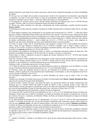naqueles dispositivos que tratam de atos típicos de processo, não há como considerá-la derrogada, no tocante à modalidade
da votação.
50. Pois que esta, em verdade, não se prende a ato processual; vincula-se ela à apuração do convencimento a que chegaram
os deputados, em razão de atos transcorridos ao longo do procedimento adotado anteriormente à votação. Esta apenas
exterioriza o resultado a que se chegou — tenha este origem em processo ou em procedimento.
51. Prosseguindo no raciocínio que me levou à decisão tomada, admitamos, por hipótese, que a Lei nº 1.079/50 estivesse
revogada. Teríamos, então, de recorrer ao Regimento Interno da Câmara dos Deputados.
52. Note-se que, então, estaríamos em sede onde a interpretação das normas regimentais é questão incontroversamente
interna corporis.
53. Relembra-se este fato, para que se aponte a resolução do conflito existente entre as normas do artigo 188, II, e do artigo
186, I.
54. Nesta hipótese (retenha-se que consideramos ter esta questão sido resolvida pela Lei 1.079/50 — e então não caberia
procurar a solução no Regimento Interno desta Casa) não haveria como escapar à conclusão de que a disposição do artigo
188, II, é inconstitucional, além de chocar-se frontalmente com o artigo 218, que remete a questão do procedimento relativo
aos crimes de responsabilidade do Presidente da República à lei em vigor (tendo nele o vocábulo «processo» sido utilizado
de maneira evidentemente atécnica) — sendo evidente que tal Lei é a 1.079/50, ou, ao menos, assim julgaram os
deputados que aprovaram a Resolução que trouxe nosso Regimento Interno ao universo jurídico.
55. Assim, ou sendo o artigo 188, II, inconstitucional (o que remeteria a solução à CF), ou não podendo ele prevalecer
sobre o artigo 218 (que remeteria a solução para a Lei nº 1.079/50) o resultado a que se chega é sempre o mesmo: a
votação, no caso em tela, é ostensiva e nominal, procedimento regimental adotado, como regra, quando se trata de votação
de matéria com quorum qualificado (art. 186, I).» (Fls. 503/5).
Para assinalar a necessidade de construção do direito na espécie, as informações reproduzem tópicos de quatro dos votos
proferidos no Mandado de Segurança nº 20.941 (três entre os vencidos, e um entre os vencedores).
Passam depois a refutar o argumento da parcial revogação das normas substantivas da Lei nº 1.079/50, pela Emenda
Constitucional nº 4, de 1961.
Para tanto, sustentam a índole exemplificativa da enumeração contida naquela emenda parlamentarista à Constituição de
1946, que teria, destarte, mantido íntegra a Lei nº 1.079/50. E quando assim não fosse, haveria sido ela repristinada pela
Emenda nº 6, que restabeleceu o sistema presidencial de governo, anteriormente existente.
Culminam, então, as informações que procurei, até aqui, resumir:
«78. Cumpre-me informar a Vossa Excelência, que decidi franquear a palavra ao Impetrante, ou ao seu defensor, na sessão
em que se discutirá e decidirá da autorização prevista no art. 51, I, da Constituição Federal.
79. Esclareço, ainda, que, pendendo recurso de meu ato, em tramitação na Comissão de Constituição e Justiça e de
Redação, voltarei à presença de Vossa Excelência para Complementar as informações, se antes do julgamento nessa Corte
ocorrer a decisão do Plenário.» (Fls. 514/5).
Em informações complementares, esclareceu-se ter havido desistência do recurso a que se refere o item 79, acima
transcrito.
Também com celeridade, foi emitido douto parecer do ilustre Vice-Procurador-Geral Moacir Antônio Machado da Silva,
subscrito pelo eminente Procurador-Geral da República.
O parecer contém o sumário dos fatos e das razões das partes. Fez percuciente histórico do quadro constitucional, para
arrematar que «se o Senado Federal não dispõe do poder de admitir ou não a acusação, porque o juízo sobre sua
admissibilidade constitui prerrogativa constitucional exclusiva da Câmara dos Deputados (Constituição, art. 86), a denúncia
por crime de responsabilidade só pode ser oferecida perante esta, e não junto à Câmara Alta.» (Fl. 559).
No tocante à impugnação do prazo para defesa, o parecer dá razão ao Impetrante:
«54. O prazo de cinco sessões foi fixado com fundamento nos arts. 51, II, a, e 52, II, do Regimento Interno da Câmara dos
Deputados, normas essas que se referem à tramitação, em regime de prioridade, dos projetos e proposições de iniciativa
dos Poderes Executivo e Judiciário, do Ministério Público, da Mesa, de Comissão Permanente ou Especial, do Senado
Federal ou dos cidadãos.
55. Na impossibilidade de aplicação dos arts. 21, segunda parte, e 22 e seu § 1º da Lei nº 1.079, de 1950, regras pertinentes
à defesa e à instrução processual, que, em face das inovações introduzidas pela Constituição vigente, dizem respeito ao
juízo da causa (judicium causae), na esfera do Senado Federal, e não mais ao juízo de acusação (judicium accusationis),
no âmbito da Câmara dos Deputados, deveria esta, em obediência ao disposto no art. 5º, LV, da Constituição Federal, fixar
prazo para a defesa com fundamento em outra norma pertinente do direito positivo.
56. Na ausência de norma específica, caberia o recurso à analogia, por meio do qual se conclui que, na hipótese, só poderia
ser aplicada a regra do art. 217, § 1º, I, do Regimento Interno, que, tratando da autorização para a instauração do processo,
nas infrações penais comuns, contra o Presidente da República, dispõe:
«Art. 217 . ..................................
§ 1º ..............................................
I — perante a Comissão, o acusado ou seu defensor terá o prazo de dez sessões para apresentar defesa escrita e indicar
provas.»
 