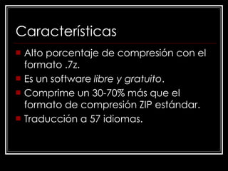 Características Alto porcentaje de compresión con el formato .7z. Es un software  libre y gratuito . Comprime un 30-70% más que el formato de compresión ZIP estándar. Traducción a 57 idiomas.  