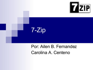 7-Zip Por: Ailen B. Fernandez Carolina A. Centeno 