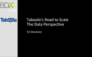 Taboola’s	Road	to	Scale	
The	Data	Perspec4ve	
	
Tal	Sliwowicz	
	
	
 