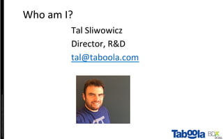 Copyright©2016	The	Nielsen	Company.	Conﬁden4al	and	Proprietary.	
Tal	Sliwowicz	
Director,	R&D	
tal@taboola.com	
	
Who	am	I?	
 