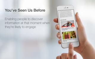 You’ve Seen Us Before!
Enabling people to discover
information at that moment when
they’re likely to engage
 