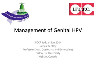 Management of Genital HPV
IFCCP Jeddah Jan 2014
James Bentley
Professor Dept. Obstetrics and Gynecology
Dalhousie University
Halifax, Canada
 