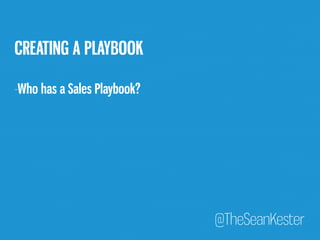 @TheSeanKester 
CREATING A PLAYBOOK 
-Who has a Sales Playbook? 
 