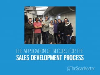 THE APPLICATION OF RECORD FOR THE 
SALES DEVELOPMENT PROCESS 
@TheSeanKester 
 