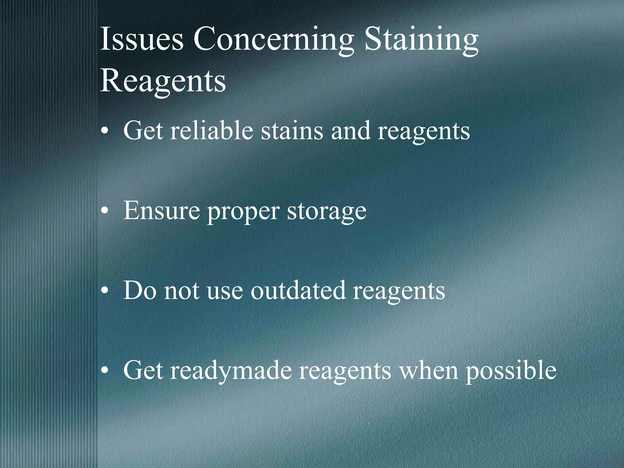 Issues Concerning Staining
Reagents
• Get reliable stains and reagents
• Ensure proper storage
• Do not use outdated reagents
• Get readymade reagents when possible
 