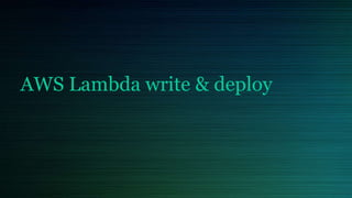 AWS Lambda write & deploy
 
