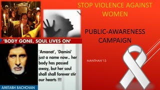 STOP VIOLENCE AGAINST
WOMEN
PUBLIC-AWARENESS
CAMPAIGN
MANTHAN’13
 