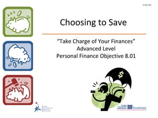1.14.1.G1




 Choosing to Save
“Take Charge of Your Finances”
       Advanced Level
Personal Finance Objective 8.01
 