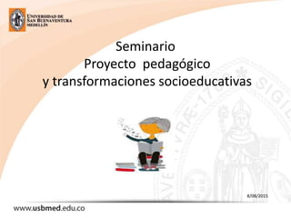 Seminario
Proyecto pedagógico
y transformaciones socioeducativas
8/08/2015
 