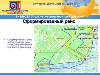 Сформированный рейс Сформированный рейс можно посмотреть на карте,  скорректировать его, внести изменения БИТ:НОВА Управление транспортной логистикой 