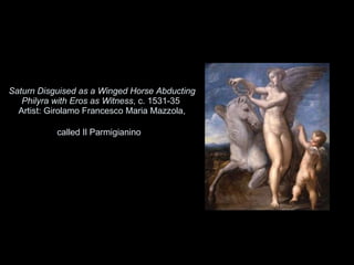 Saturn Disguised as a Winged Horse Abducting Philyra with Eros as Witness , c. 1531-35  Artist: Girolamo Francesco Maria Mazzola, called Il Parmigianino   