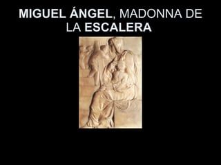 MIGUEL ÁNGEL , MADONNA DE LA  ESCALERA   