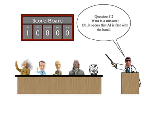 Question # 2
     Score Board                          What is a mixture?
                                   Oh, it seems that Al is ﬁrst with
Al    Bill   Francis   Ben   Sue
                                             the hand.
1 0 0 0 0
 