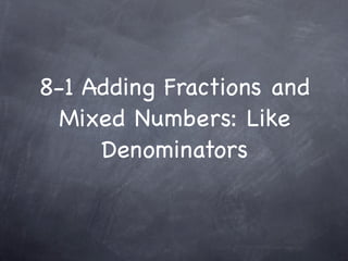 8-1 Adding Fractions and
  Mixed Numbers: Like
     Denominators
 