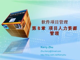 软件项目管理 第 8 章 项目人力资源管理 Kerry Zhu [email_address] http:// blog.csdn.net/Kerryzhu 